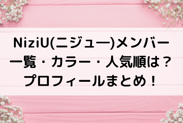 Niziu ニジユー メンバー一覧 カラー 人気順は プロフィールまとめ