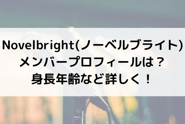 Novelbright ノーベルブライト メンバープロフィールは 身長年齢など詳しく