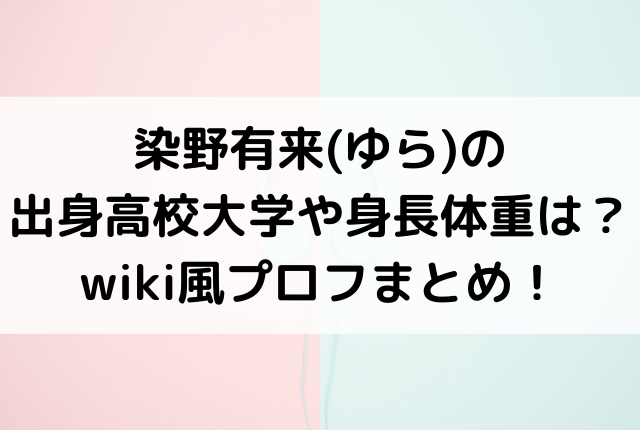 染野有来 ゆら の出身高校大学や身長体重は Wiki風プロフまとめ