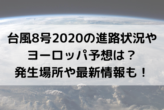 台風8号の進路状況やヨーロッパ予想は 発生場所や最新情報も