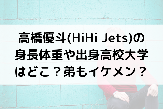 髙橋優斗 Hihi Jets の身長体重や出身高校大学はどこ 弟もイケメン