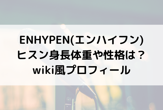 Enhypen エンハイフン ヒスン身長体重や性格は Wiki風プロフィール 音楽