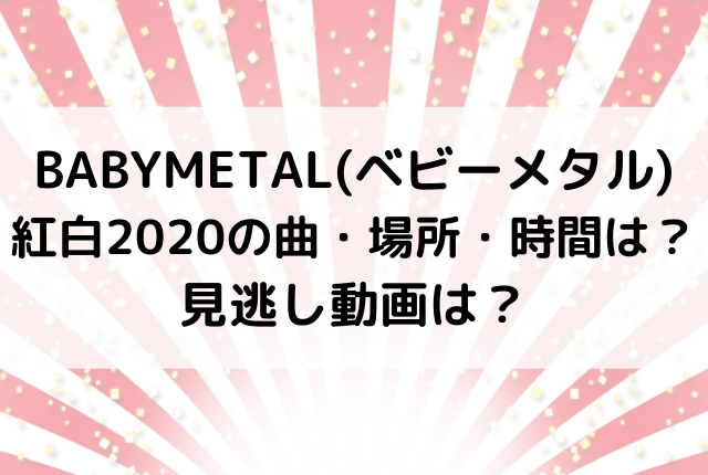 Babymetal ベビーメタル 紅白の曲 場所 時間は 見逃し動画は