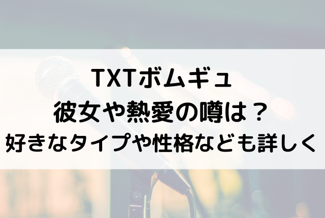 Txtボムギュ彼女や熱愛の噂は 好きなタイプや性格なども詳しくtxtボムギュ彼女や熱愛の噂は 好きなタイプや性格なども詳しく