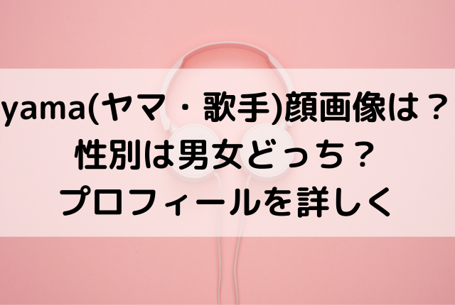 Yama ヤマ 歌手 顔画像は 性別は男女どっち プロフィールを詳しく