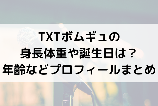 Txtボムギュの身長体重や誕生日は 年齢などプロフィールまとめ